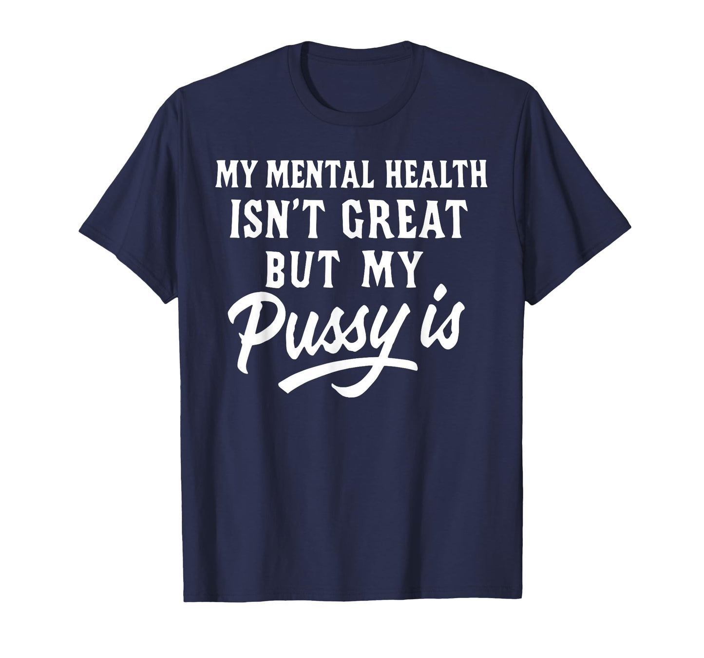 My Mental Health Isn't Great But My Pussy is T-Shirt