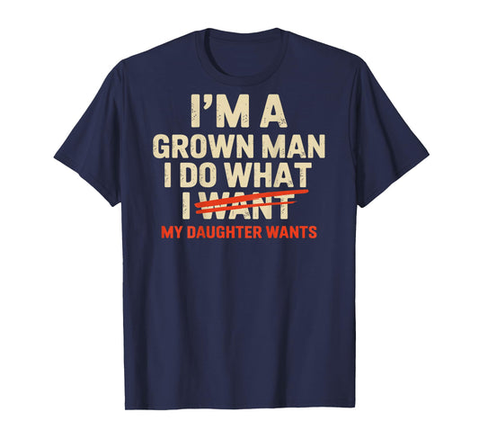 I'm A Grown Man I Do What My Daughter Wants (Back only) T-Shirt