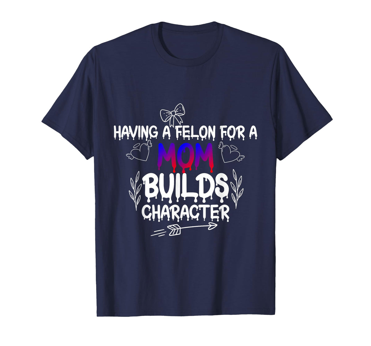 Having A felon for a mom Builds Character T-Shirt
