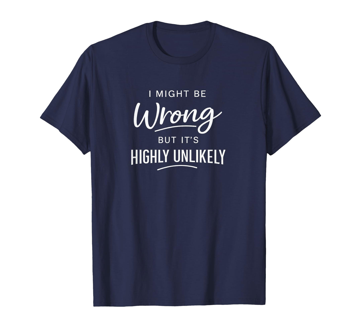 Sarcastic I Might Be Wrong But It's Highly Unlikely Funny T-Shirt
