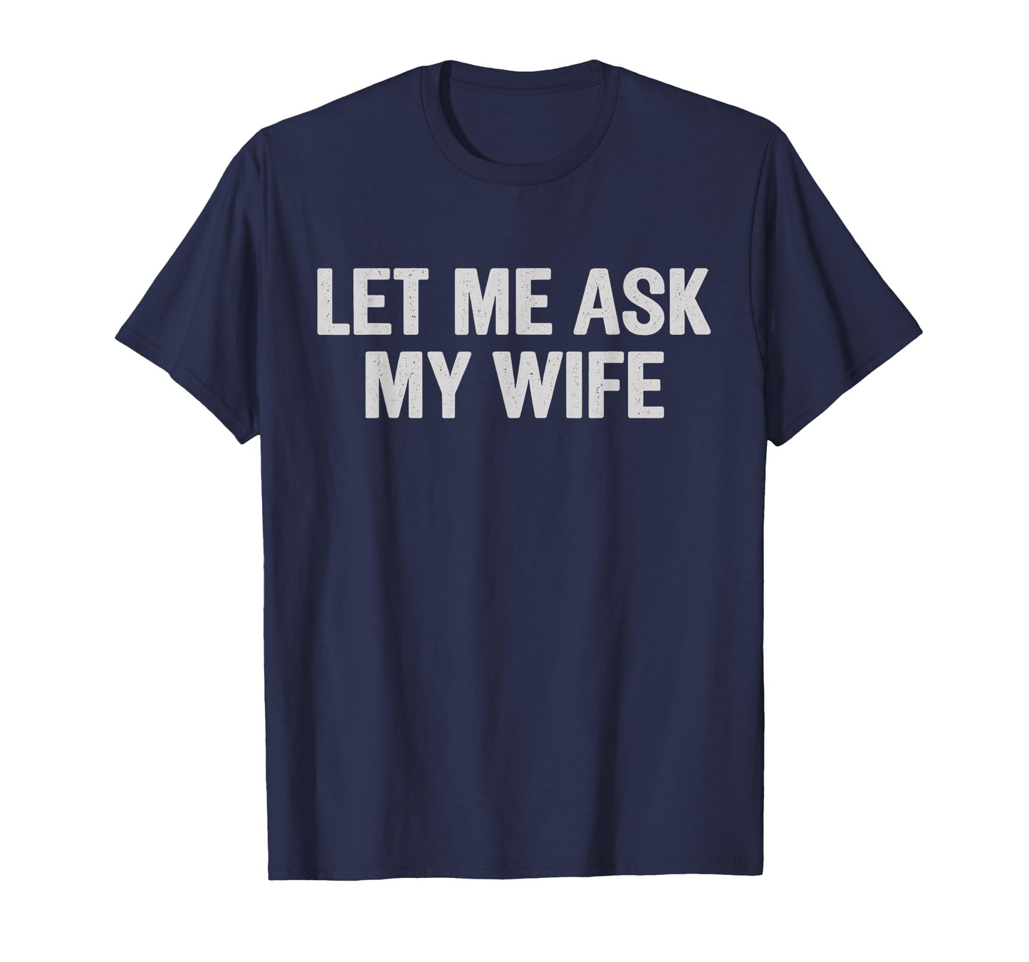 Let Me Ask My Wife Funny Husband Saying for Men T-Shirt