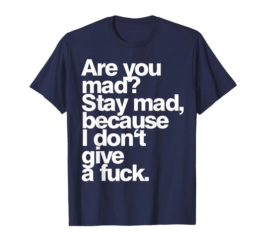 are You Mad Stay Mad Because I Don't Give A Fuck T-Shirt