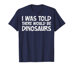 I was Told There Would Be Dinosaurs Funny Quote Distressed T-Shirt