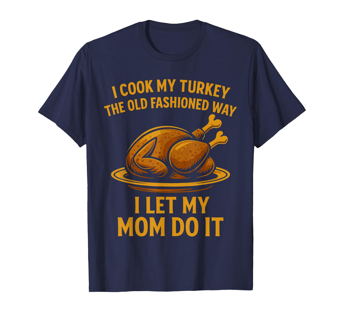 I Cook My Turkey The Old Fashioned Way I Let My Mom Do It T-Shirt