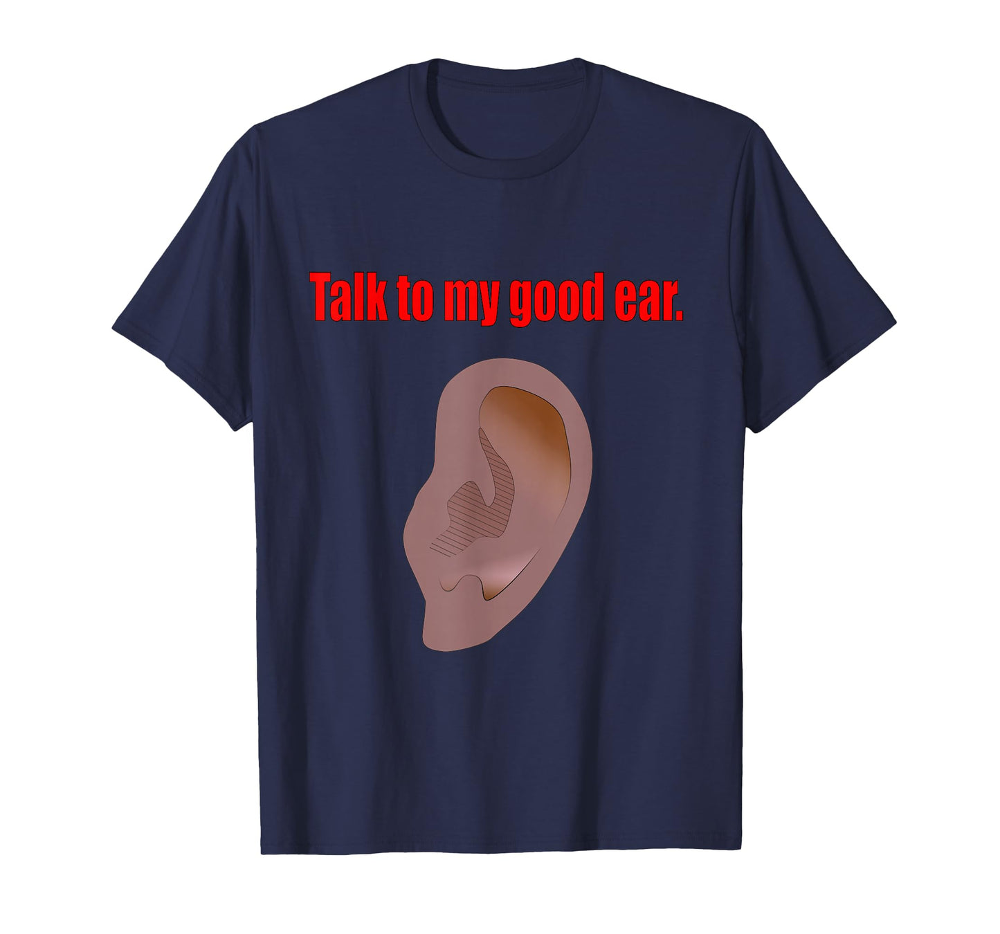 Talk to My Good Ear Funny Quote Graphic Art T-Shirt