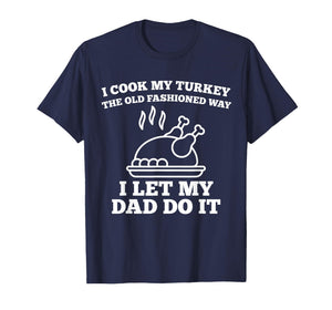 I Cook My Turkey The Old Fashioned Way I Let My Dad Do It T-Shirt