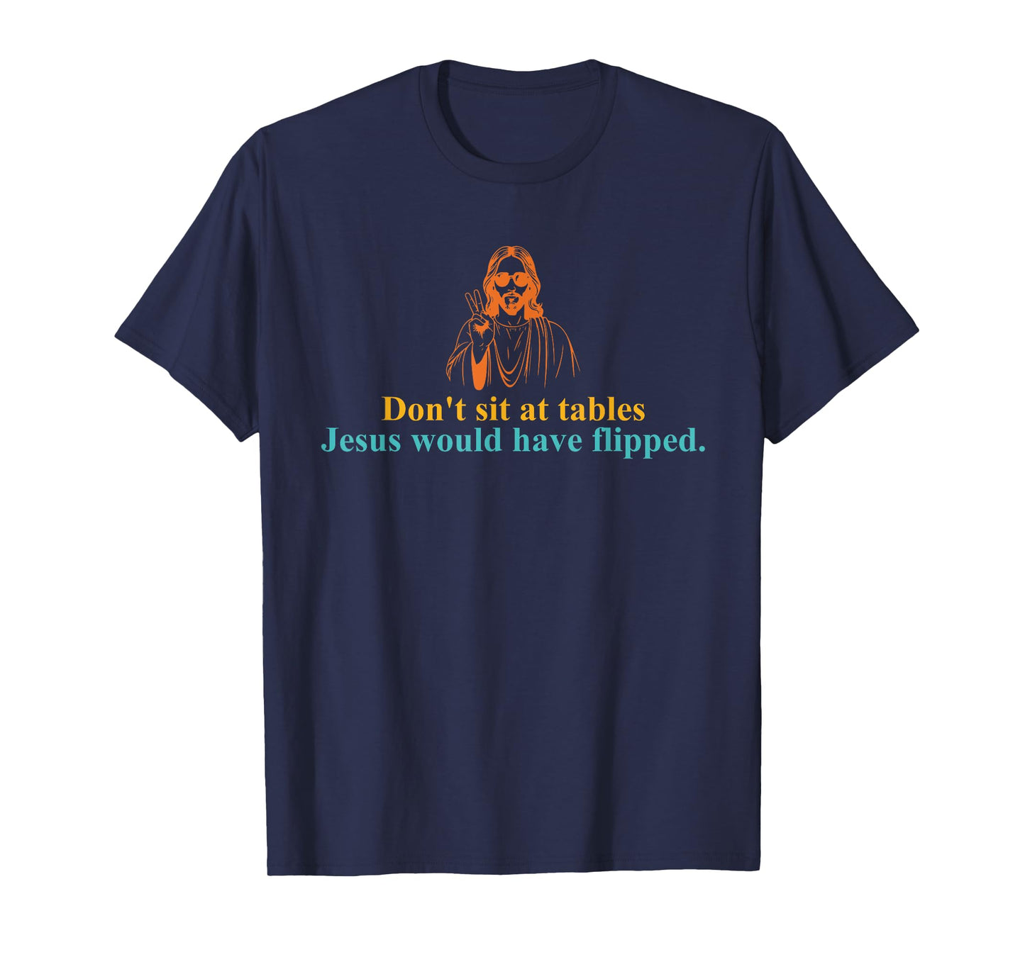 Don't Sit at Tables Jesus Would Have Flipped T-Shirt
