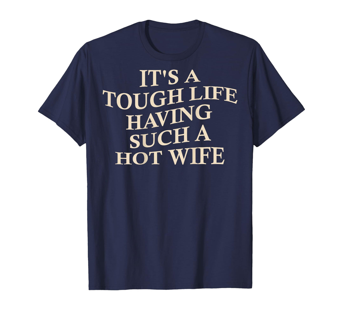 It's A Tough Life Having Such A Hot Wife Funny Husband T-Shirt