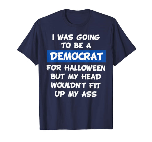 I was Going to Be A Democrat for Halloween But My Head Would T-Shirt