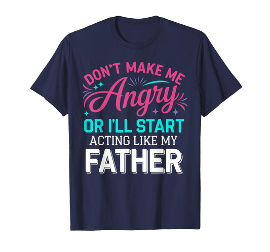 Don't Make Me Angry Or I'll Start Acting Like My Father Dad T-Shirt