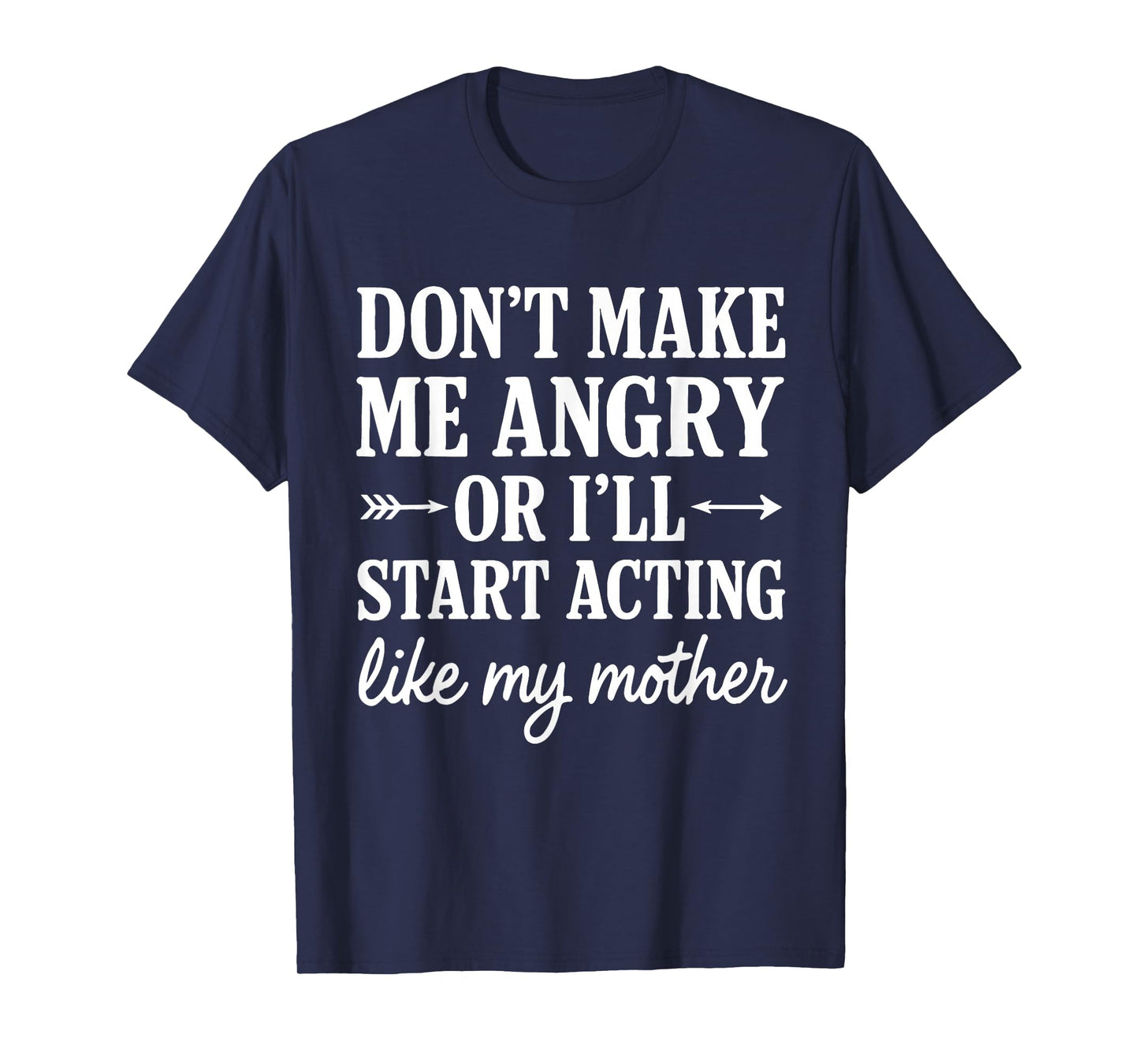 Don't Make Me Angry Or I'll Start Acting Like My Mother T-Shirt