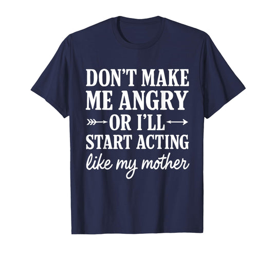 Don't Make Me Angry Or I'll Start Acting Like My Mother T-Shirt