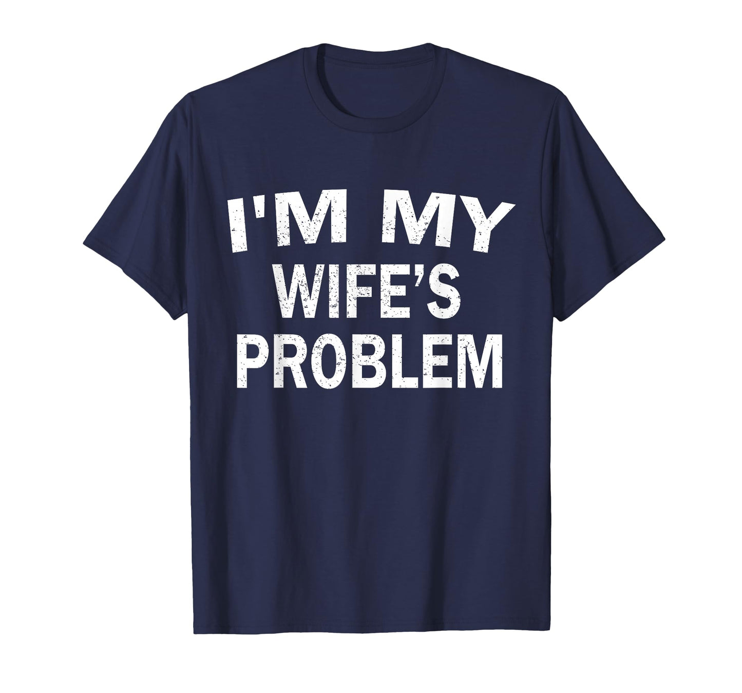 I’m My Wife’s Problem Funny Husband Quote Humor Saying T-Shirt