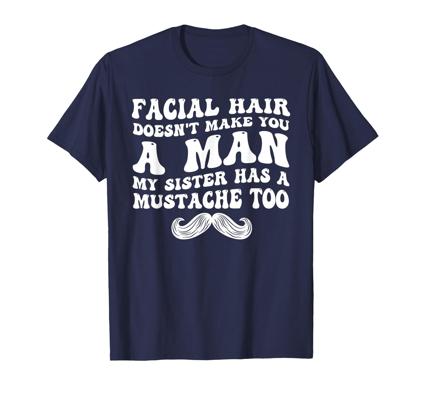 Facial Hair Doesn't Make You A Man My Sister Has As Mustache T-Shirt