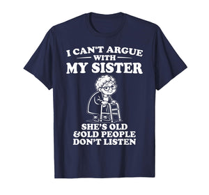 I Can't Argue with My Sister She's Old & Don't Listen T-Shirt