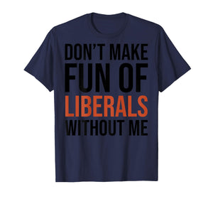 (ON Back) Don't Make Fun of Liberals Without Me T-Shirt