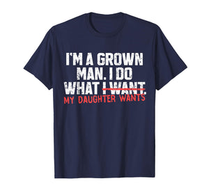 Funny Dad Father I'm A Grown Man I Do What My Daughter Wants T-Shirt
