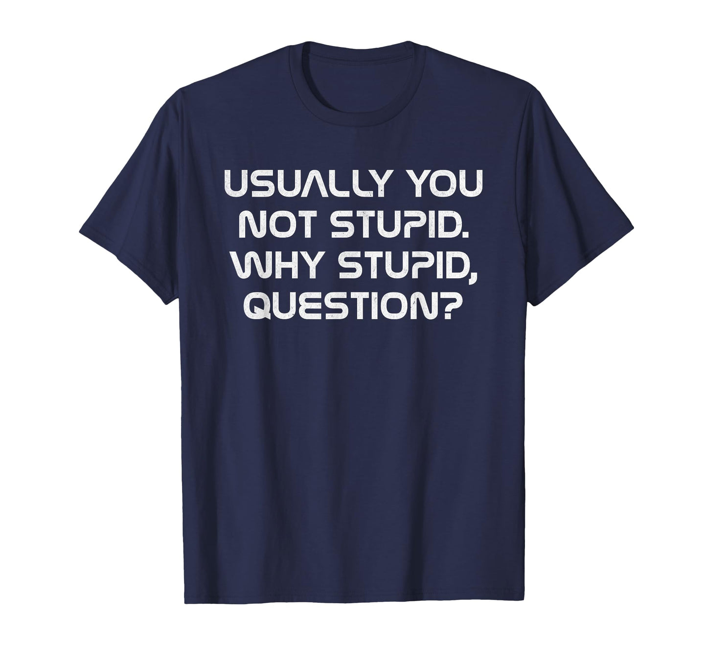 Usually You Not Stupid Why Stupid Question T-Shirt