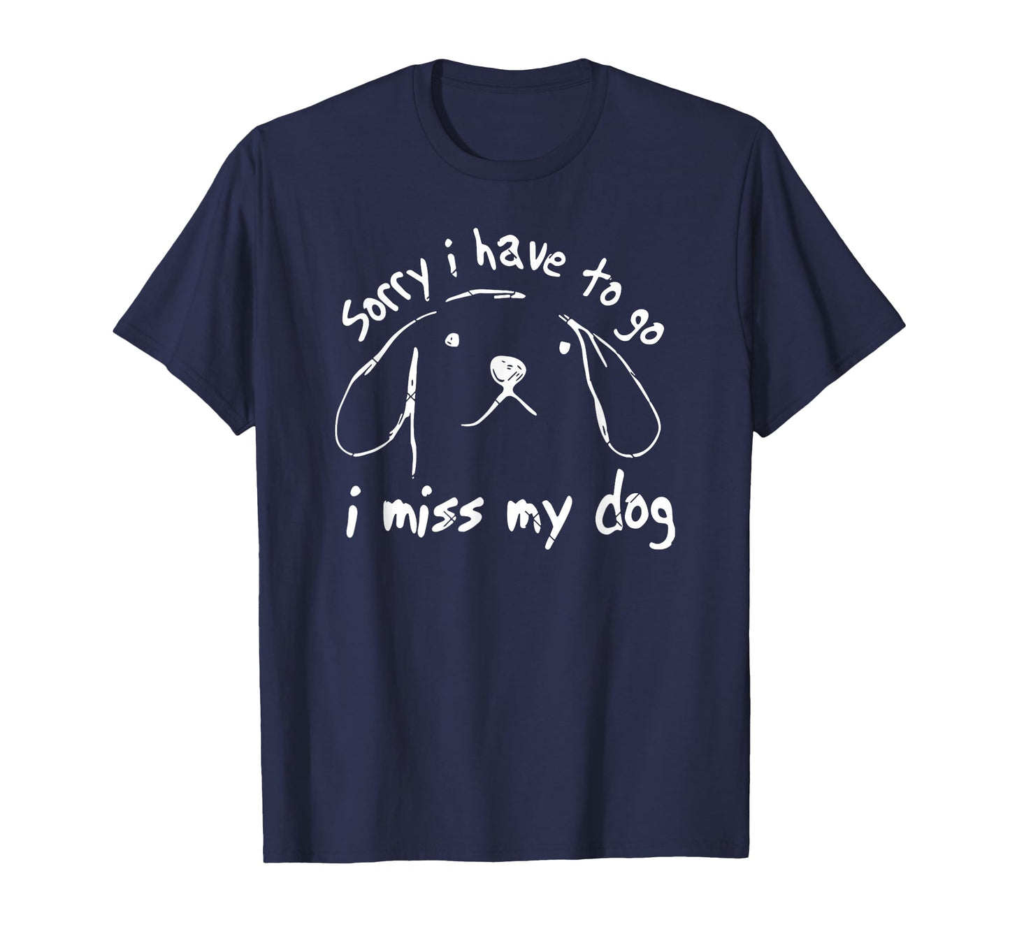 Sorry I Have to Go I Miss My Dog Funny Puppy Art T-Shirt