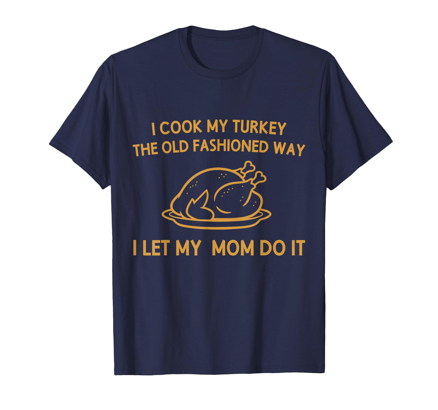 I Cook My Turkey The Old Fashioned Way I Let My Mom Do It T-Shirt