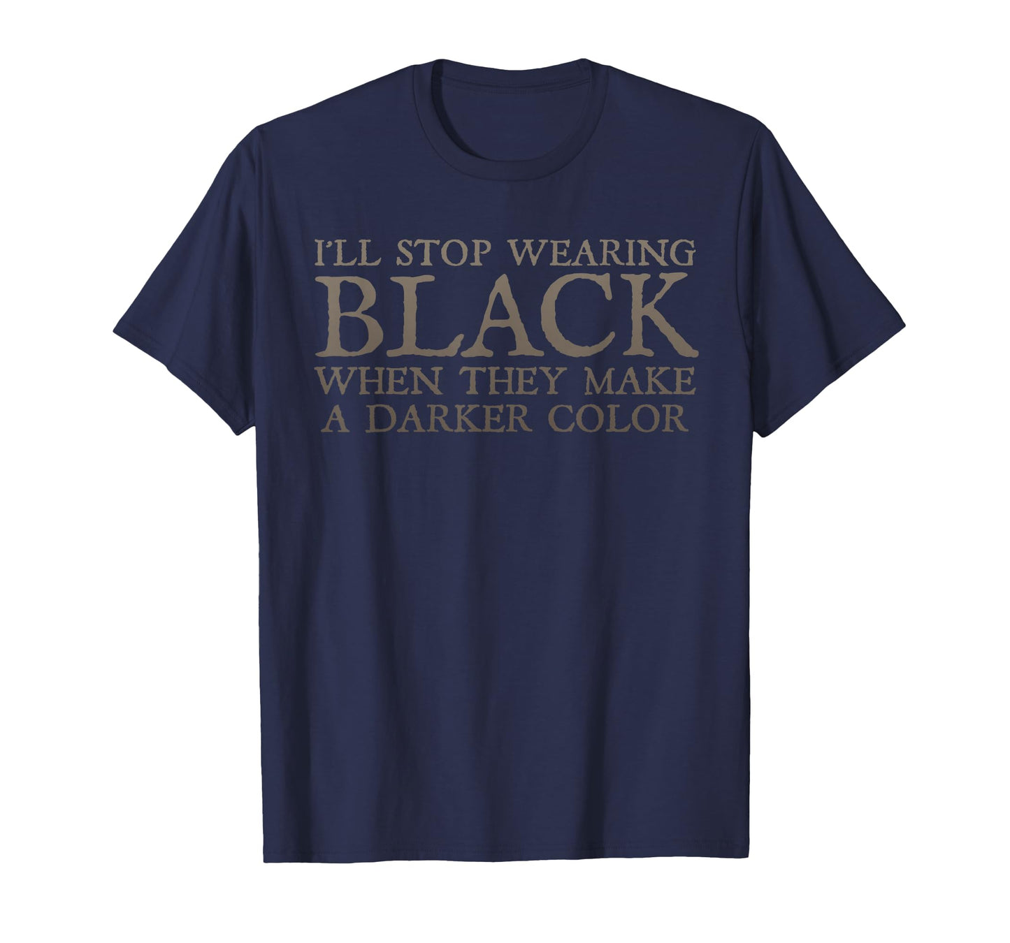 I'll Stop Wearing Black When They Make A Darker Color Funny T-Shirt