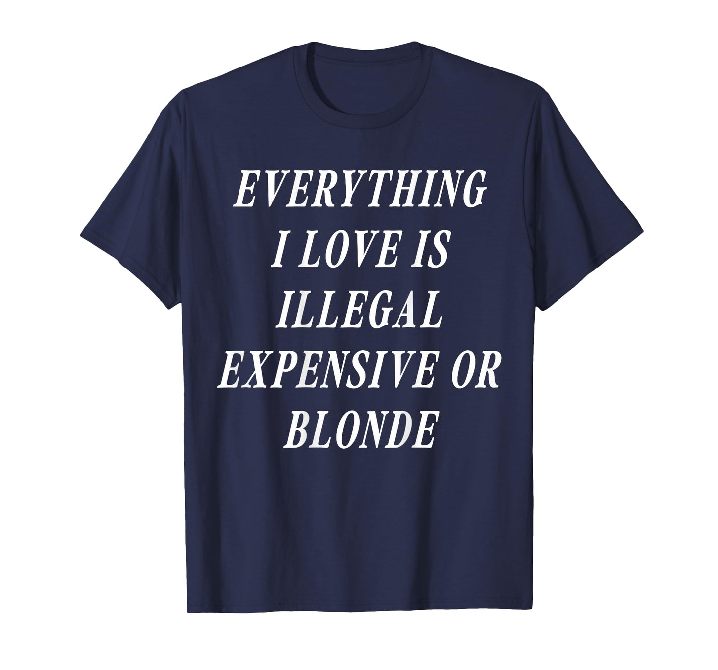 Everything I Love is Illegal Expensive Or Blonde (on Back) T-Shirt