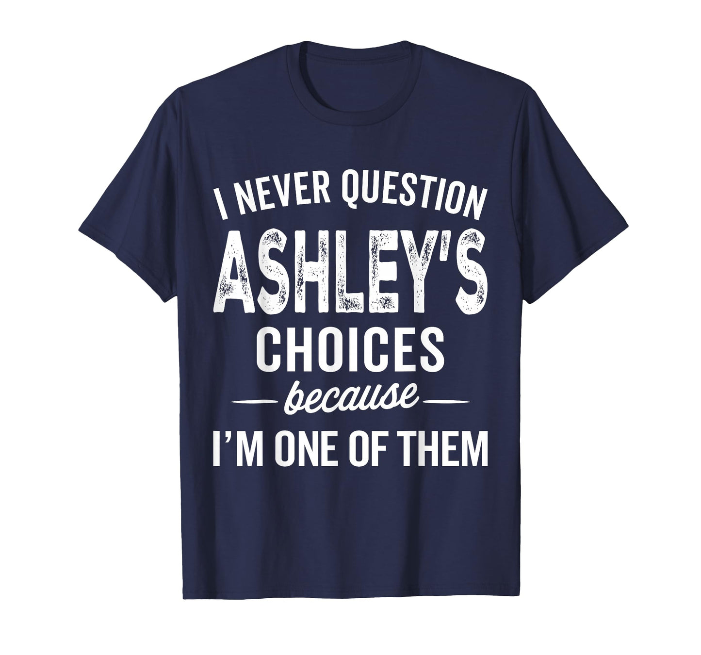 I Never Question Ashley’s Choices - Ashley Personalized Name T-Shirt