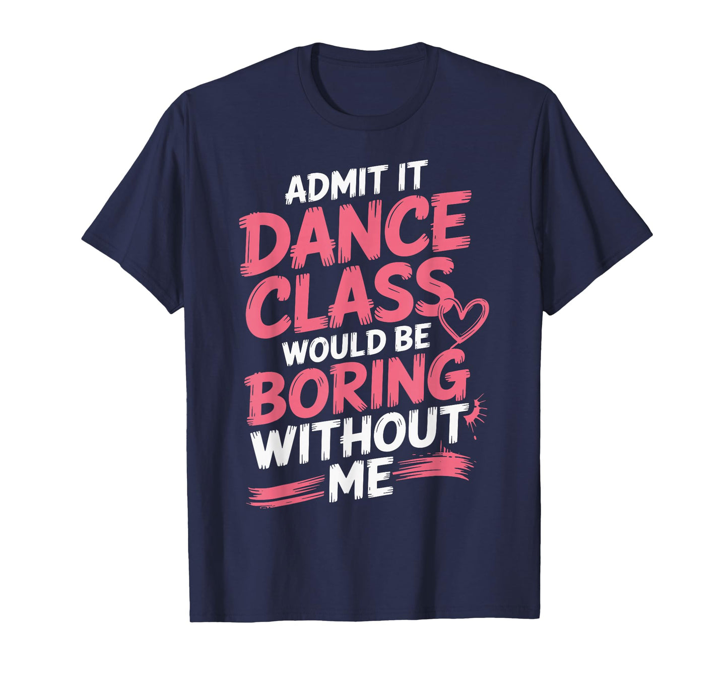 Admit It Dance Class Would Be Boring Without Me T-Shirt