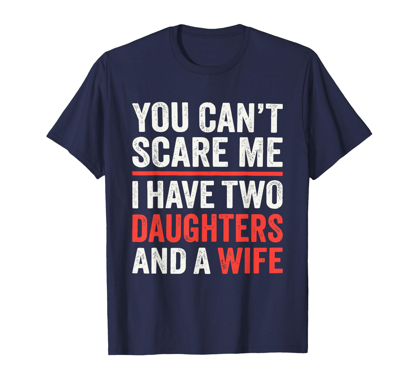 You Cant Scare Me I Have Two Daughters and A Wife T-Shirt