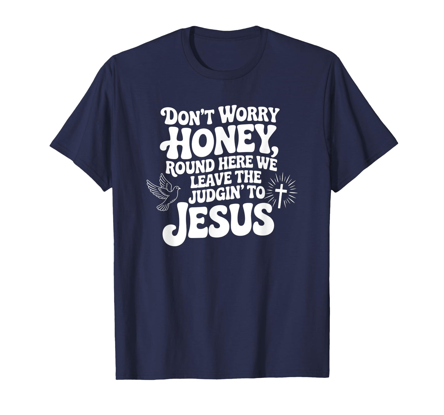 Don't Worry Honey Round Here We Leave The Judgin' to Jesus T-Shirt