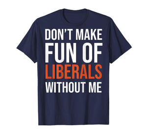 (on Back) Don't Make Fun of Liberals Without Me Funny T-Shirt