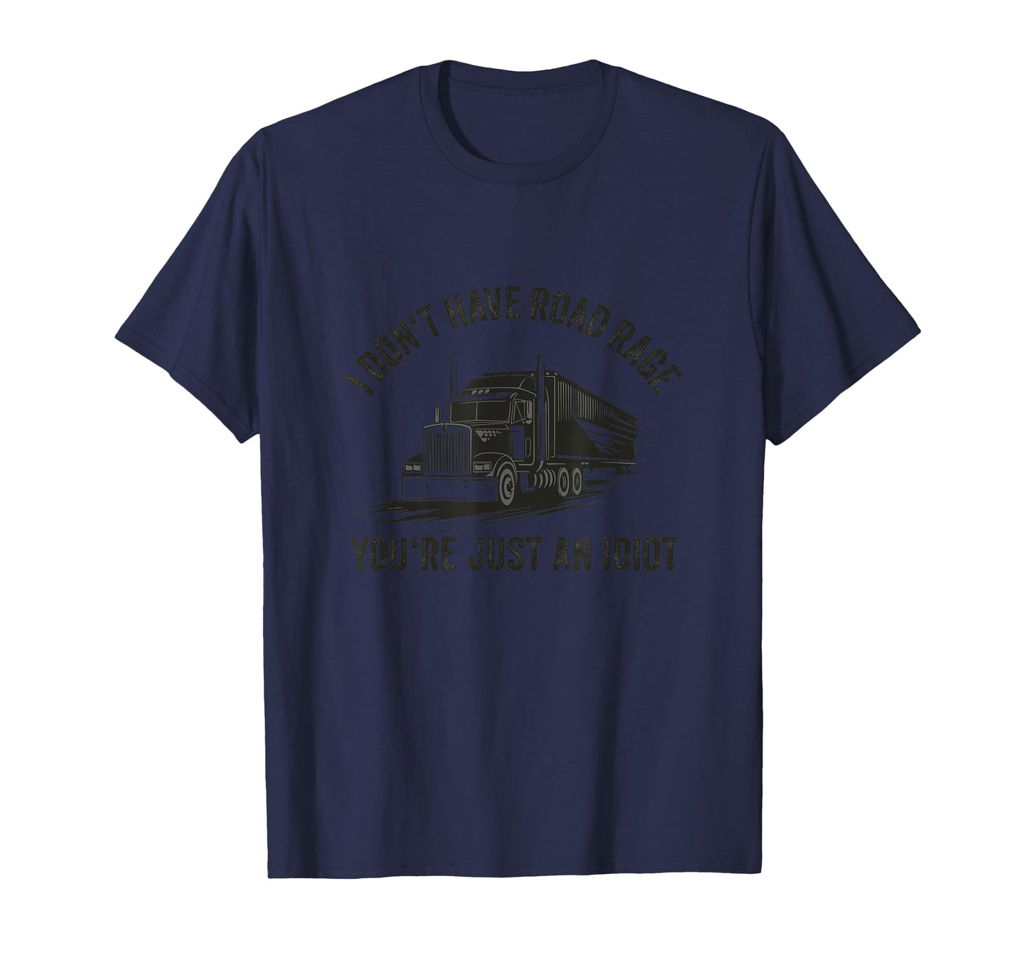 I Don't Have Road Rage You're Just an Idiot Trucking T-Shirt