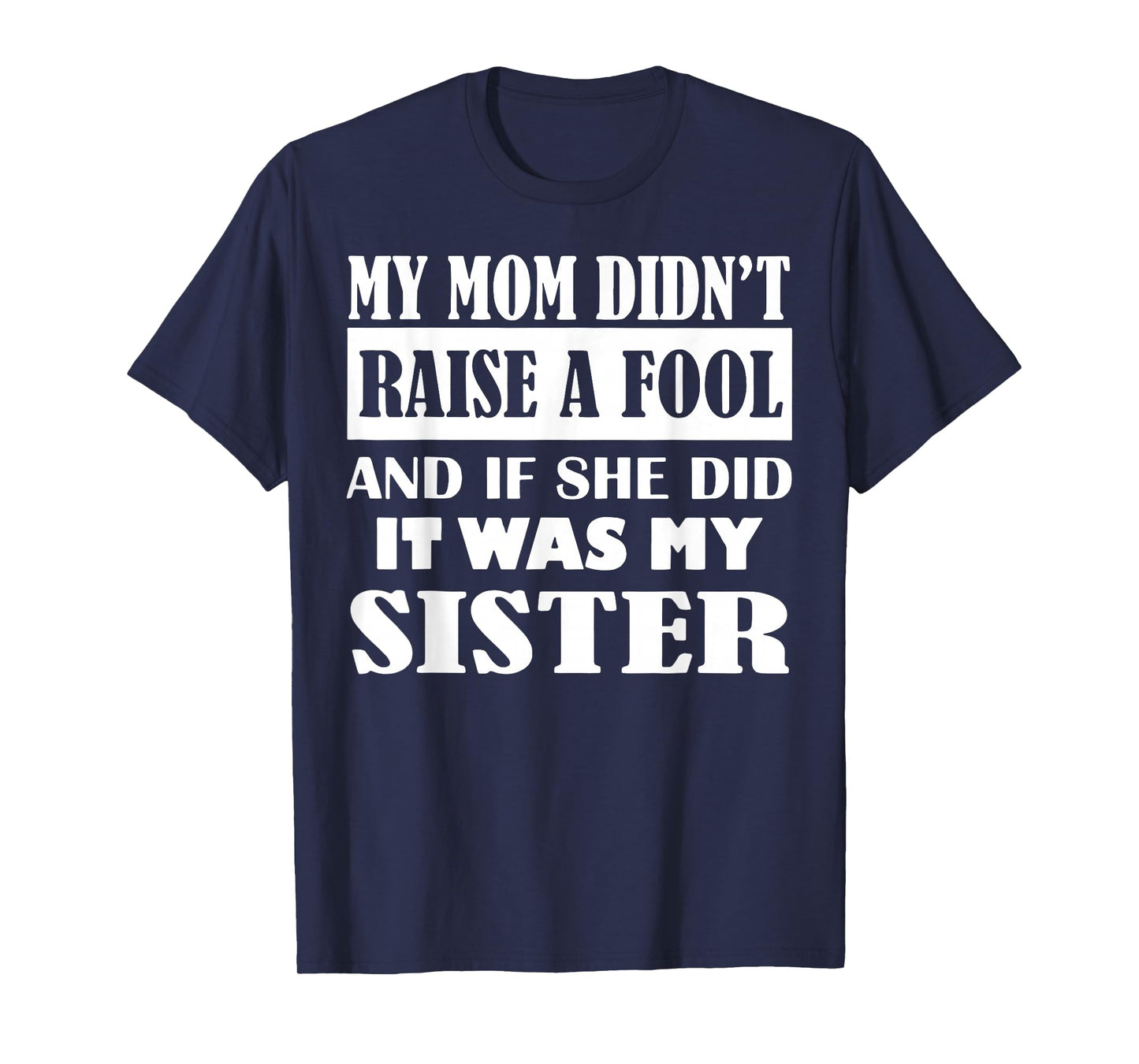 My Mom Didn't Raise No Fool and If She Did It was My Sister T-Shirt