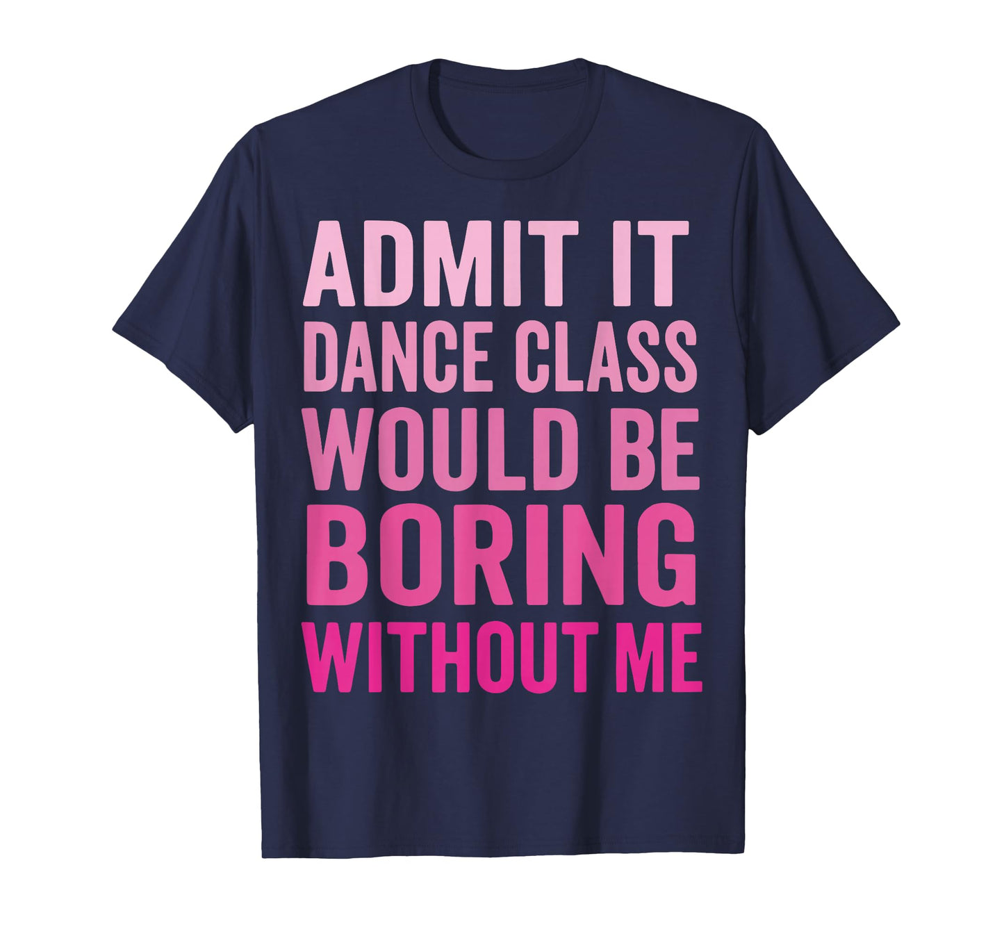 Admit It Dance Class Would Be Boring Without Me T-Shirt