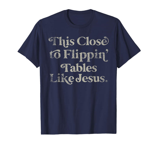 Vintage Retro Style This Close to Flippin Tables Like Jesus T-Shirt