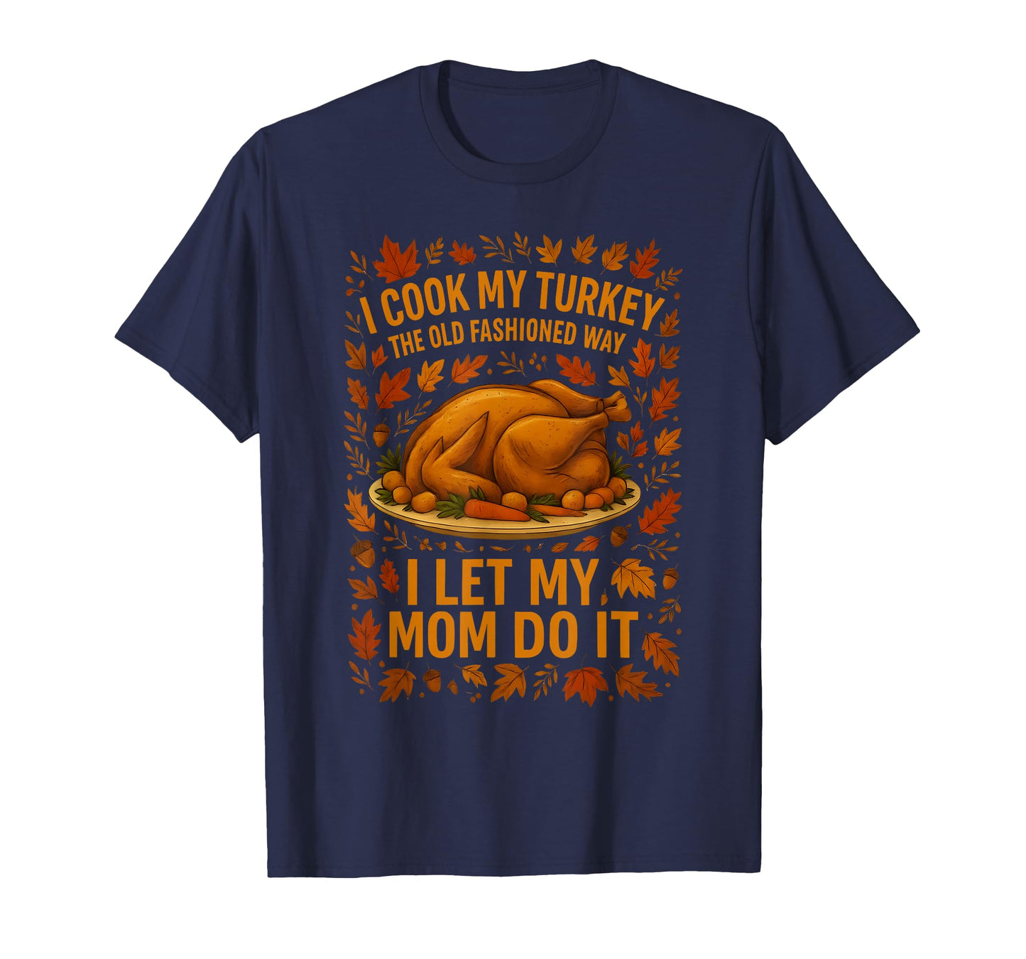 I Cook My Turkey The Old Fashioned Way I Let My Mom Do It T-Shirt