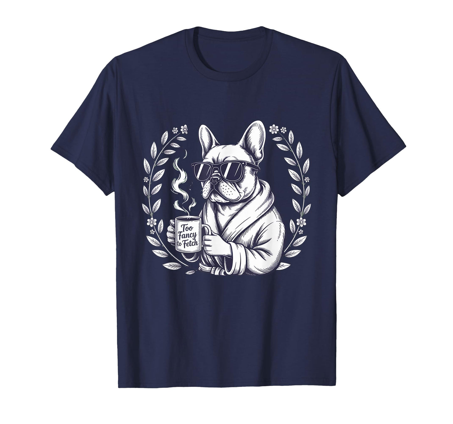 Too Fancy to Fetch French Bulldog Coffee Lover Gift Frenchie T-Shirt
