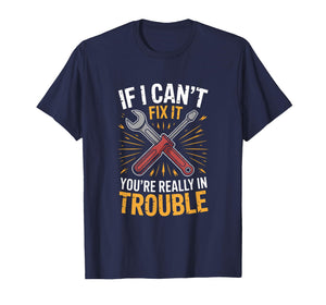 If I Cant Fix It Youre Really in Trouble Mechanic Humor T-Shirt