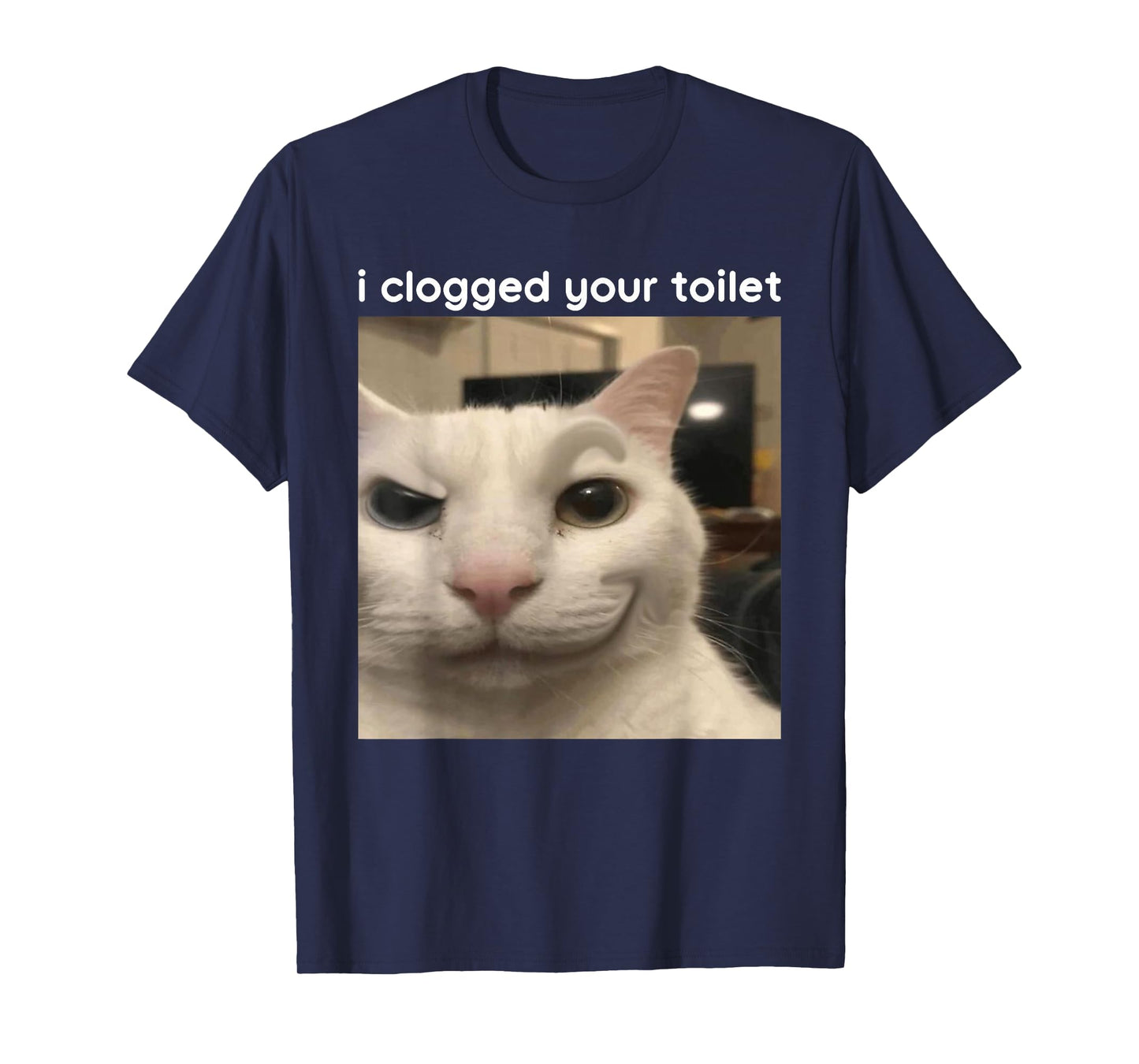 I Clogged Your Toilet Funny Silly Cat Meme Men Women T-Shirt