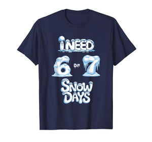 I Need 6 7 Snow Days Funny Snowy Day Teacher and School T-Shirt