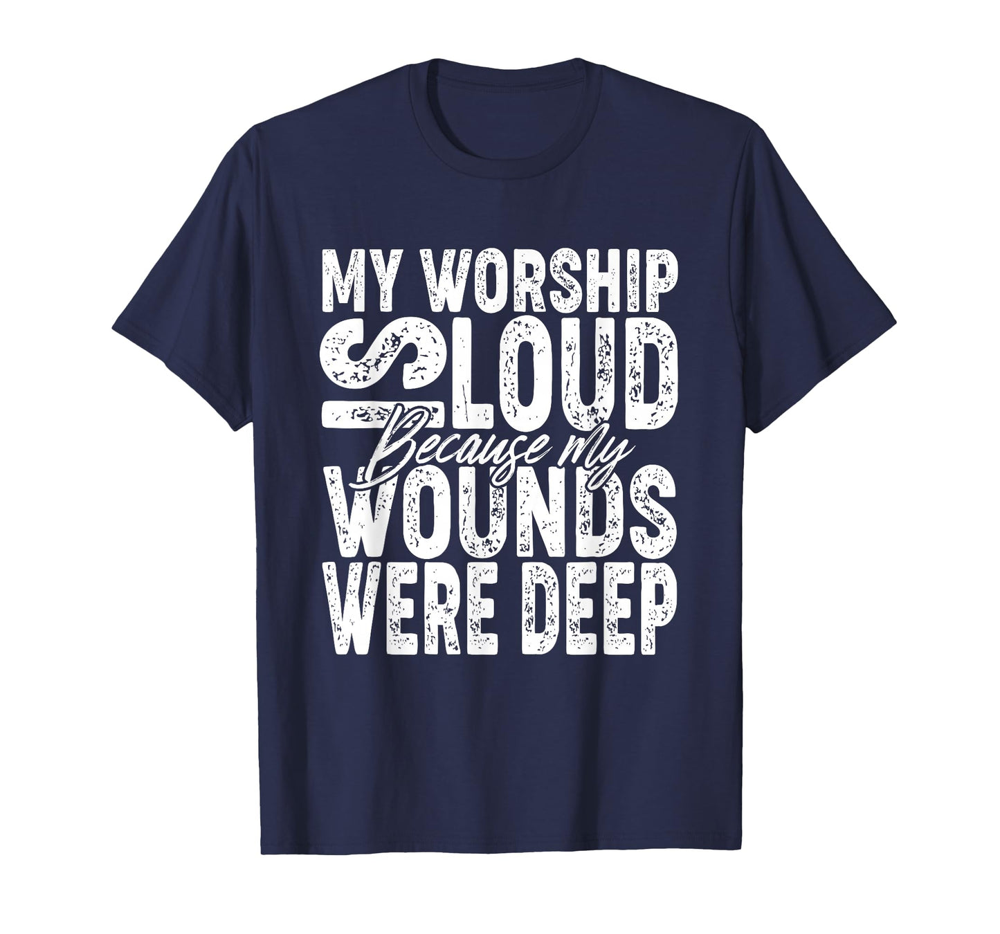 My Worship is Loud Because My Wounds were Deep Bible Verse T-Shirt