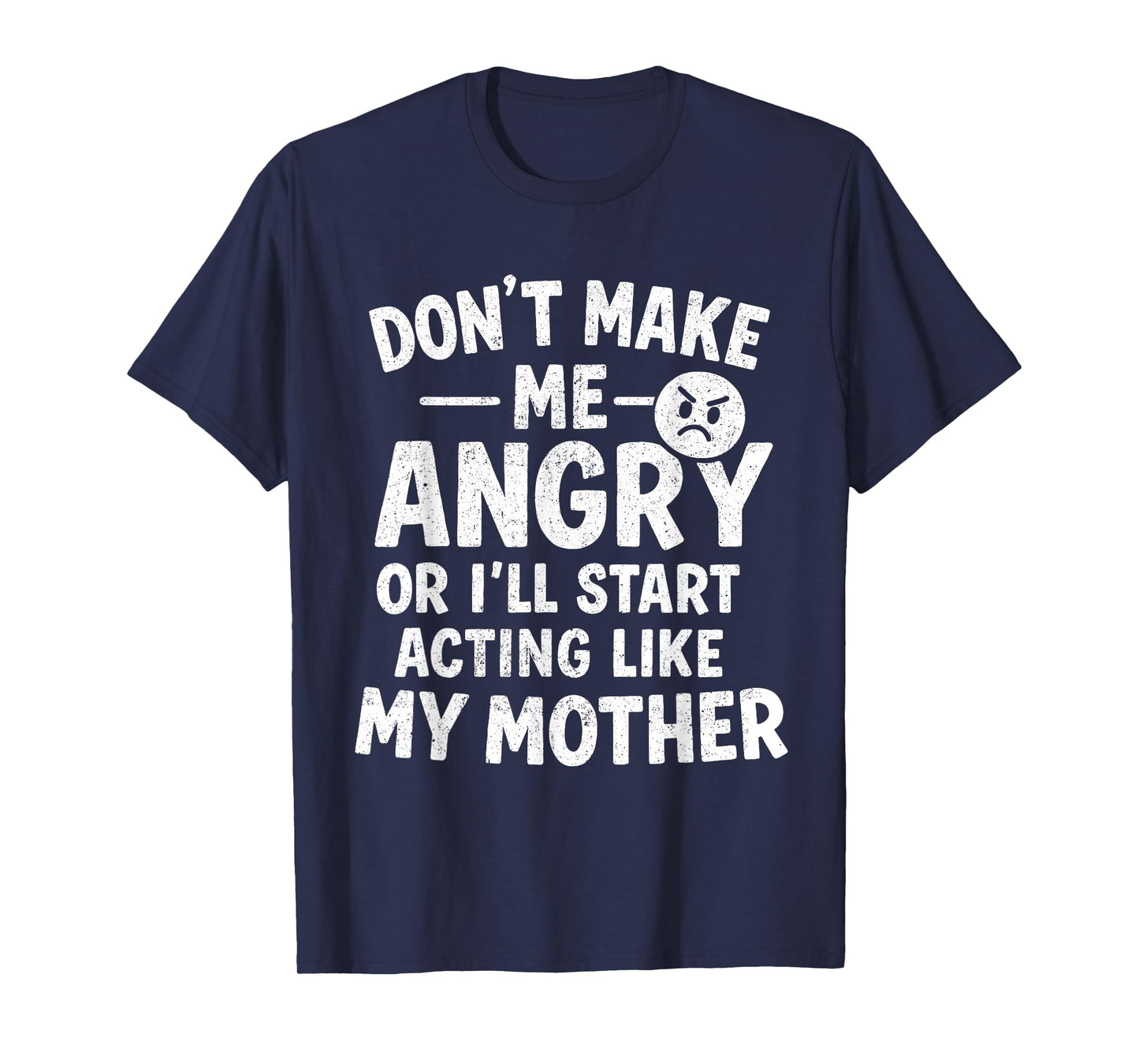 Don't Make Me Angry Or I'll Start Acting Like My Mother Mom T-Shirt