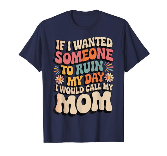 If I Wanted Someone to Ruin My Day I Would Call My Mom T-Shirt