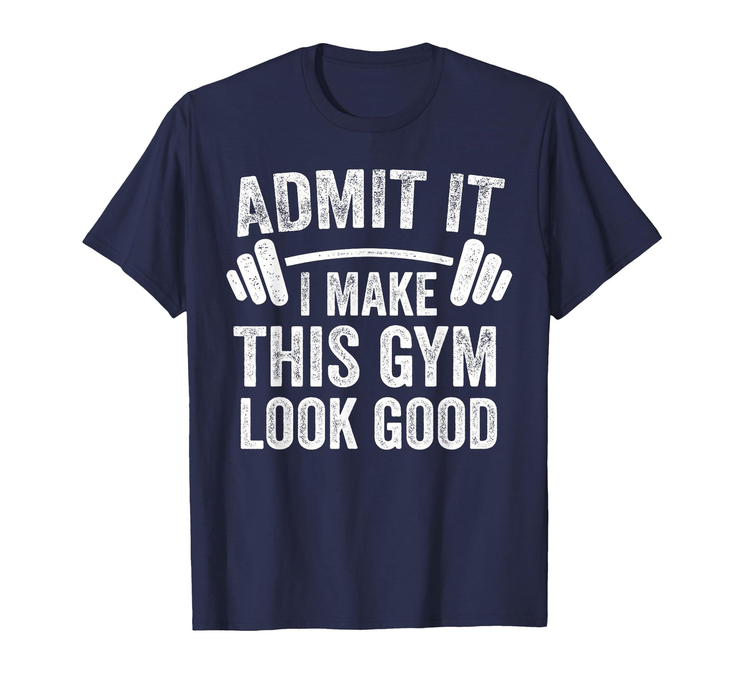 Admit It I Make This Gym Look Good Funny Workout T-Shirt