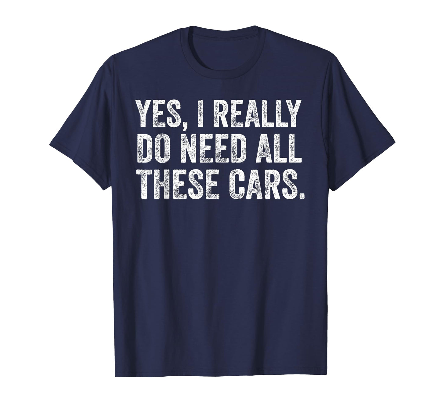 Yes I Really Do Need All These Cars Funny Car Guy Garage T-Shirt