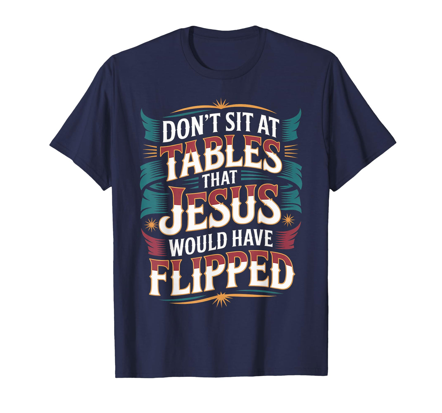 Don't Sit at Tables That Jesus Would Have Flipped - T-Shirt