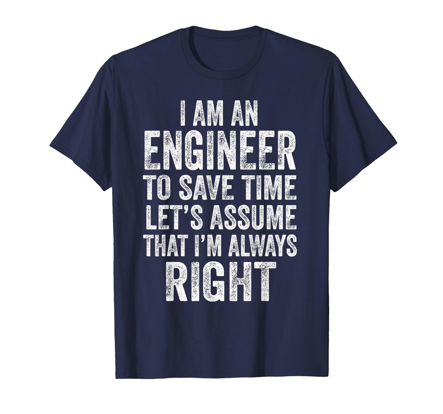 I’m an Engineer to Save Time Let’s Assume That Always Right T-Shirt