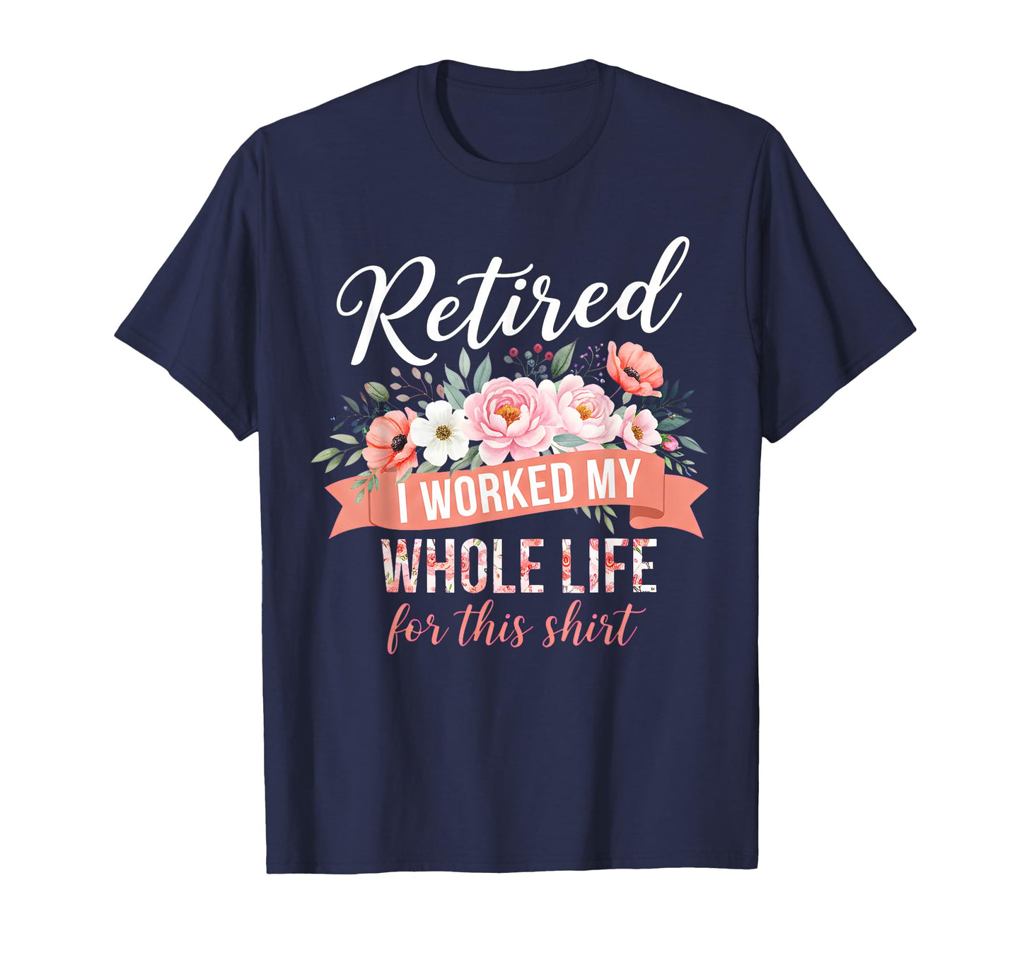 Retired I Worked My Whole Life for This Shirt Retired Floral T-Shirt