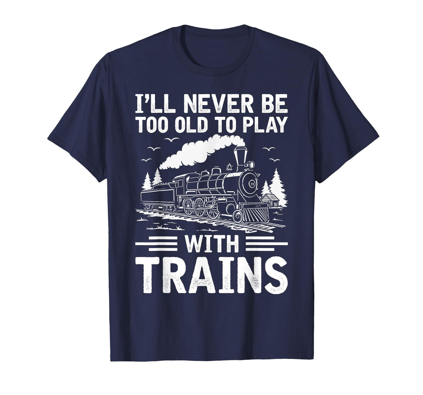 I'll Never Be Too Old to Play with Trains Railroad Lover Men T-Shirt