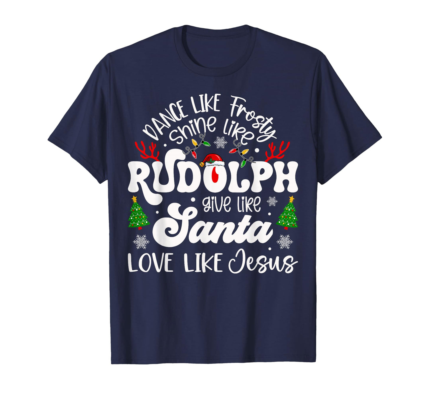 Dance Like Frosty Shine Rudolph Give Santa Love Like Jesus T-Shirt